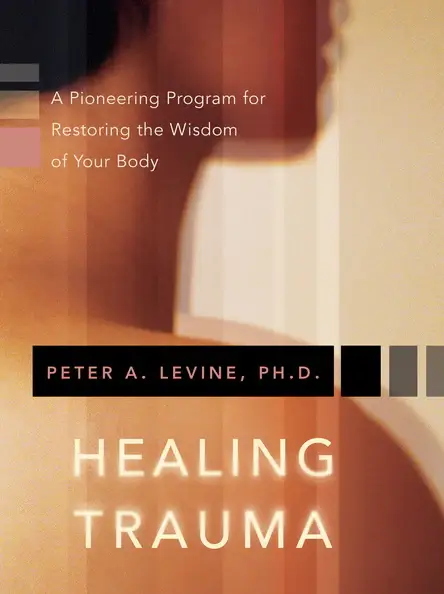 Healing Trauma: A Pioneering Program for Restoring the Wisdom of Your Body by Peter Levine